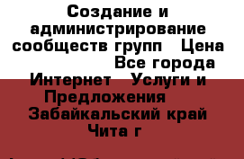 Создание и администрирование сообществ/групп › Цена ­ 5000-10000 - Все города Интернет » Услуги и Предложения   . Забайкальский край,Чита г.
